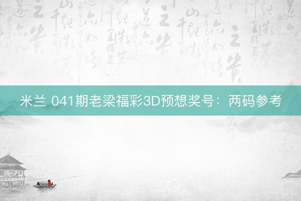 米兰 041期老梁福彩3D预想奖号：两码参考