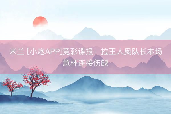 米兰 [小炮APP]竞彩谍报：拉王人奥队长本场意杯连接伤缺
