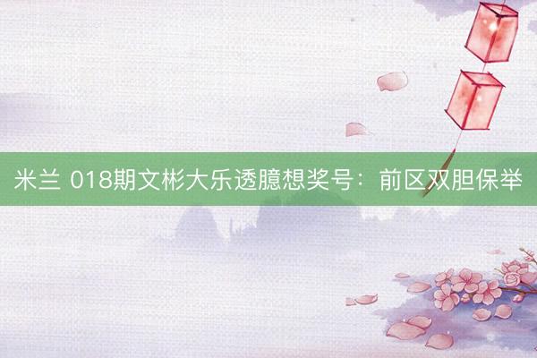 米兰 018期文彬大乐透臆想奖号：前区双胆保举