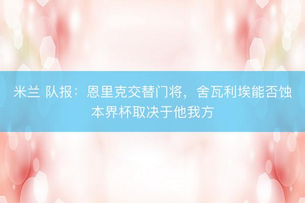 米兰 队报：恩里克交替门将，舍瓦利埃能否蚀本界杯取决于他我方