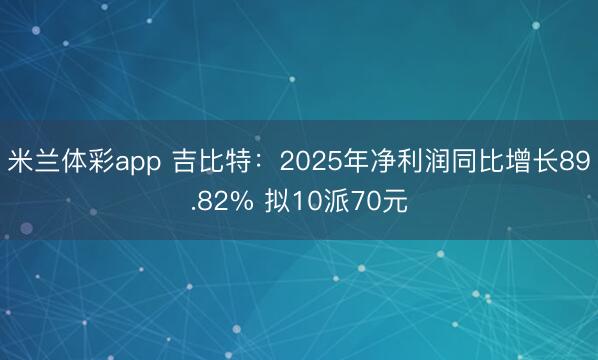 米兰体彩app 吉比特：2025年净利润同比增长89.82% 拟10派70元