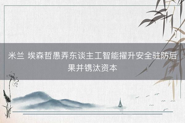 米兰 埃森哲愚弄东谈主工智能擢升安全驻防后果并镌汰资本