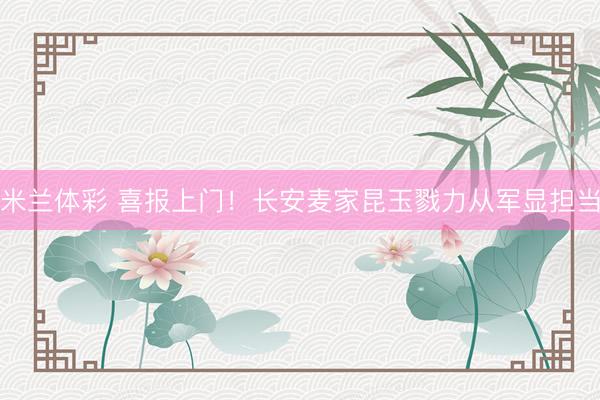米兰体彩 喜报上门！长安麦家昆玉戮力从军显担当