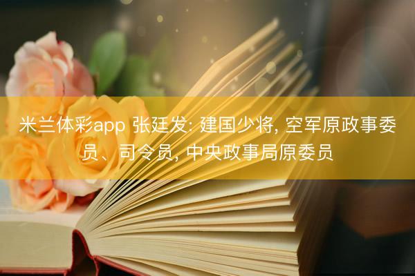 米兰体彩app 张廷发: 建国少将, 空军原政事委员、司令员, 中央政事局原委员