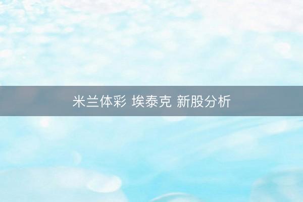 米兰体彩 埃泰克 新股分析