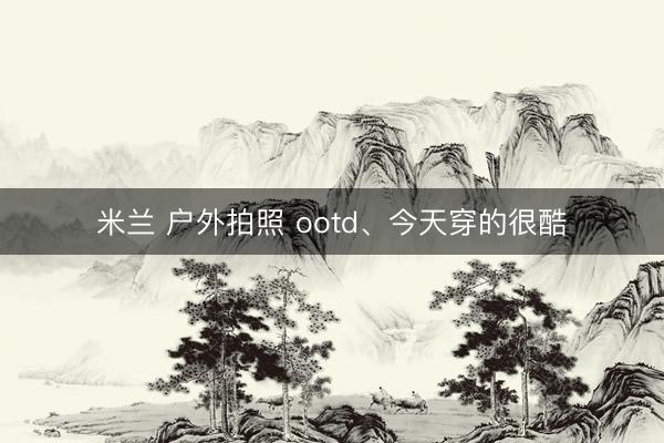 米兰 户外拍照 ootd、今天穿的很酷