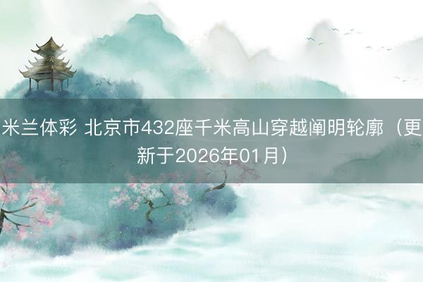米兰体彩 北京市432座千米高山穿越阐明轮廓（更新于2026年01月）