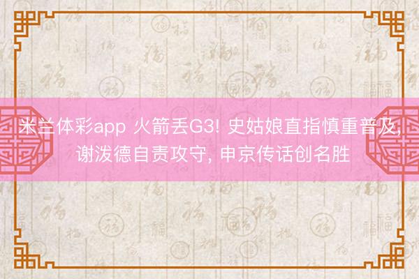 米兰体彩app 火箭丢G3! 史姑娘直指慎重普及, 谢泼德自责攻守, 申京传话创名胜