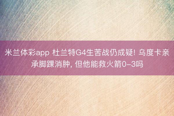 米兰体彩app 杜兰特G4生苦战仍成疑! 乌度卡亲承脚踝消肿, 但他能救火箭0-3吗