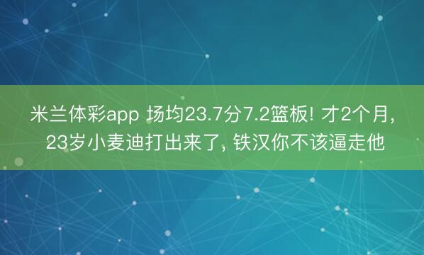 米兰体彩app 场均23.7分7.2篮板! 才2个月, 23岁小麦迪打出来了, 铁汉你不该逼走他