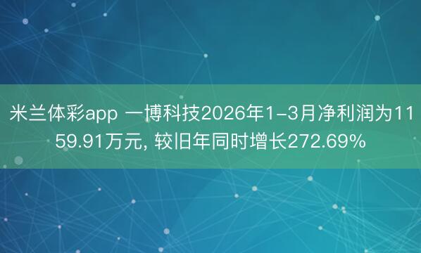 米兰体彩app 一博科技2026年1-3月净利润为1159.91万元, 较旧年同时增长272.69%