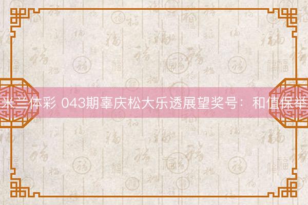 米兰体彩 043期辜庆松大乐透展望奖号：和值保举